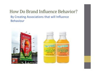 How Do Brand Influence Behavior?
By Creating Associations that will Influence
Behaviour
 