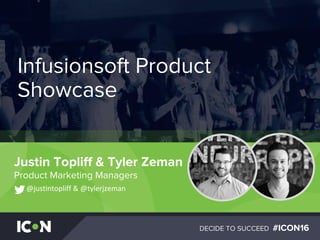 DECIDE TO SUCCEED #ICON16
Justin Topliff & Tyler Zeman
Product Marketing Managers
@justintopliff & @tylerjzeman
Infusionsoft Product
Showcase
 
