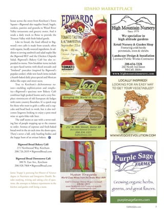 EdibleIdaho.com 5
house across the street from Ketchum’s Town
Square—Bigwood also supplies bread, bagels,
cookies, pastries and granola to Wood River
Valley restaurants and grocery stores. And it
sends a daily truck to Boise to provide the
Treasure Valley with fresh-baked goods.
Like its bread, the food offered in Big-
wood’s two cafés is made from scratch, often
with organic, locally sourced ingredients. In ad-
dition to serving sandwich and salad staples like
the Bigwood BLT and the Chicken Chipotle
Salad, Bigwood’s Bakery Café has also ex-
panded its menu. New breakfast items include
an open-faced tartine with sliced avocado and
“birdseed” pancakes (inspired by Bigwood’s
popular cookie), while new lunch items include
a hearth-baked daily pizza special and Mexican
dishes like sopes and street tacos.
True to Ketchum’s dichotomous na-
ture—melding sophistication and simplic-
ity—Bigwood’s spacious new Bakery Café
combines high peaked beams and a cozy fire-
place reminiscent of old European ski lodges
with rustic country flourishes. It’s a quick stop
for those who want to grab a coffee and a cup-
cake and head back to work, but it also wel-
comes lingerers looking to enjoy a post-meal
wine or après-bike-ride beer.
The staff seems at ease with a never-end-
ing line of people stepping up to the counter
to order. Aromas of espresso and fresh-baked
bread swirl in the air each time the doors open.
There’s never a lull, only bustling bodies and
the happy hum of an artisan bakery.
Bigwood Bread Bakery Café
271 Northwood Way, Ketchum
208.726.2035 • BigwoodBread.com
Bigwood Bread Downtown Café
380 N. East Ave., Ketchum
208.928.7868 • BigwoodBread.com
Jamie Truppi is pursuing her Master of Science
degree in Nutrition and Integrative Health. Be-
sides studying, writing and asking a lot of ques-
tions, she attempts to balance experiments in the
kitchen and garden with being a mom.
Idaho marketplace
 