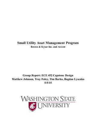 Small Utility Asset Management Program
Brown & Kysar Inc. and Accent
Group Report: ECE 452 Capstone Design
Matthew Johnson, Troy Foley, Tim Barko, Bogdan Lysenko
5/5/15
 