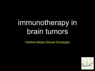 immunotherapy in
brain tumors
Farshid Arbabi Clinical Oncologist
 