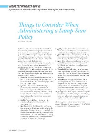88 Mobility | February 2016
Tips and advice from the many professions and perspectives within the global talent mobility community
INDUSTRY INSIGHTS: TOP 10
Fact-based decisions are critical when making busi-
ness decisions, and lump-sum policy administration
is no exception. Lump-sum policies are rising in
popularity, but they still pose complex challenges to
some relocation managers, employees, and service
providers. Often these stakeholders do not have the
proper facts to make the best choices.
From my experience moving lump-sum transferees
over the past five years and managing two of my
own lump-sum moves, I’ve created a fun acronym,
“NEEDSFACTS,” to help my clients remember all the
aspects of lump-sum relocation, in order to make the
very best choice when designing and administering a
lump-sum policy or move:
1.	 Numbers: Not every move is the same; the cost to
move a college grad living in an apartment will
be different from that of a married employee with
kids and a home to sell.
2.	 Educate: Lump-sum is not a traditional pol-
icy and requires a nontraditional approach.
Relocation managers should be educated on the
new processes from the policy; additionally, they
may need to educate themselves on nontradi-
tional solutions that may be more creative and
cost-effective.
3.	 Explain: You should have a simple way of
explaining the process and expectations to
your transferees. 
4.	 Drawbacks: Cost, flexibility, and ease of manag-
ing the move are the advantages, but what are the
drawbacks? Determine what they are and whether
it’s worth a change in policy. Note: According to the
Worldwide ERC®
2013 U.S. Lump-Sum Policy Survey,
69 percent of employers using a lum-sum policy felt the
advantages outweighed the disadvantages.
5.	 Safety: If a transferee is left to choose how they
move their household goods, be sure they opt for
a solution that doesn’t jeopardize their safety.
6.	 Flexibility: Everyone from your transferee to sup-
pliers and move management team will need to
be flexible with their time, cost, and expectations.
7.	 Accessible: A lump-sum policy can be an easy
handoff to your transferee or service provid-
er(s), but if your transferee needs help, make
yourself accessible.
8.	 Controlled: If you’re leaving it up to your trans-
feree to manage the move on their own, provide
them with a list of service providers that are safe,
reliable, accountable, and familiar with corporate
relocation.
9.	 Technology: Technology—from online portals
providing timely and relevant information, to
companies utilizing predictive analytics (PA)
to help determine if your transferee is a good
candidate to relocate—has impacted relocation
in a positive way. Use it to your advantage.
10.	Strategy: Tired of dealing with the same old prob-
lems from your traditional program? Introducing
lump-sum policies into your mobility program
might be your chance to make it right! M
Martin Mayotte is a national account executive for
Forward Relocation. He can be reached at +1 919 274 3380
or mmayotte@forwardrelocation.com.
Things to Consider When
Administering a Lump-Sum
Policy
By Martin Mayotte
 
