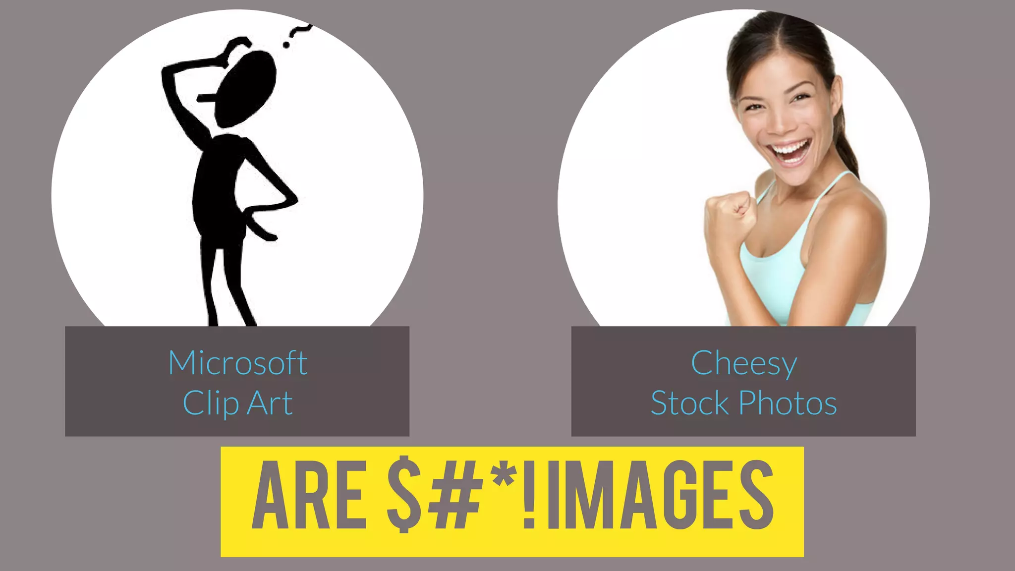 Microsoft
Clip Art
Cheesy
Stock Photos
ARE $#*!IMAGES
 