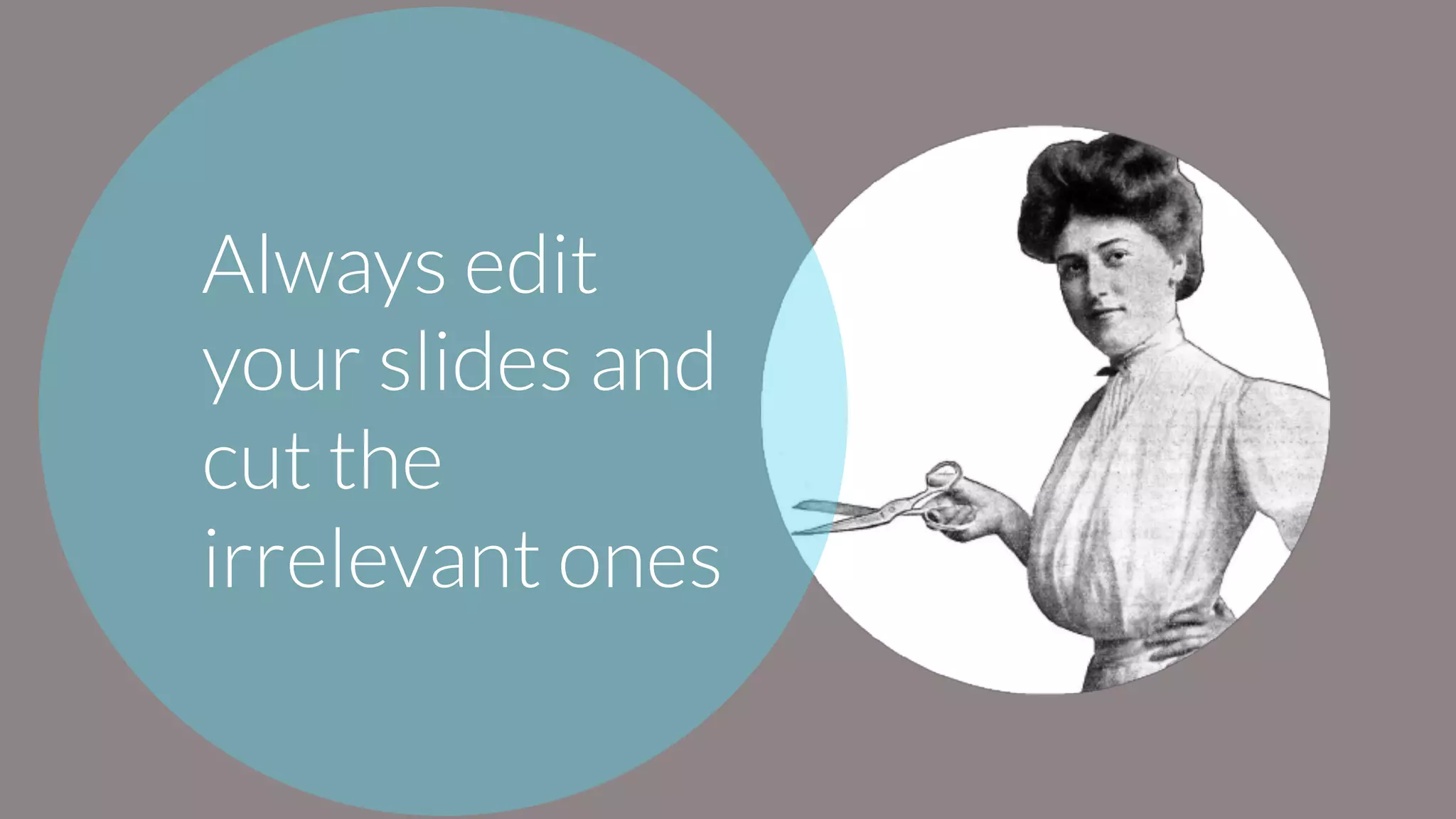 Always edit
your slides and
cut the
irrelevant ones
 