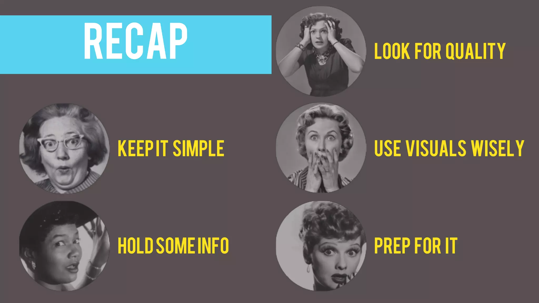 Holdsomeinfo
kEEpit simple
Look for quality
Use visuals wisely
PREP FOR it
recap
 