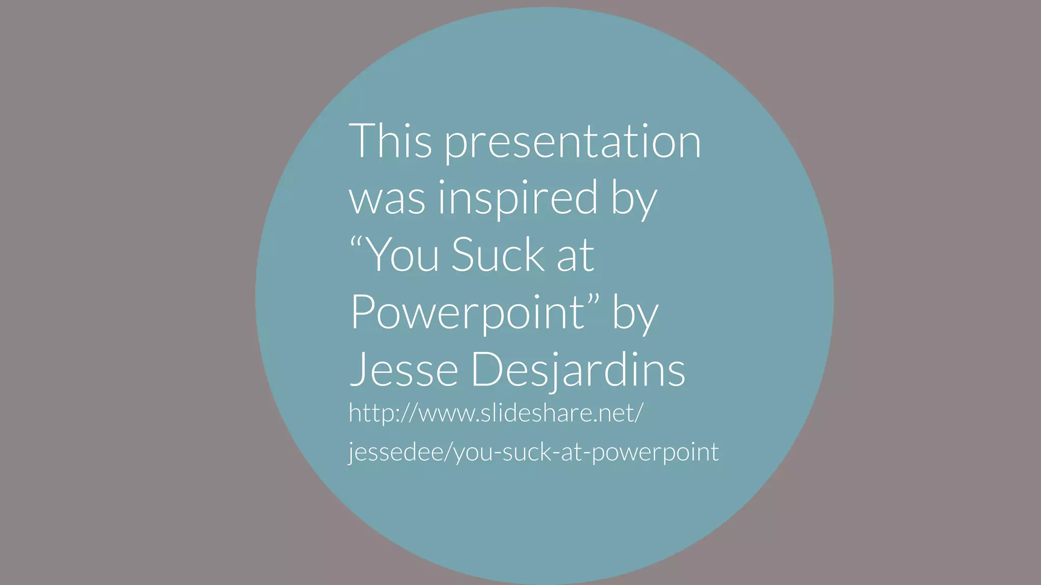 This presentation
was inspired by
“You Suck at
Powerpoint” by
Jesse Desjardins
http://www.slideshare.net/
jessedee/you-suck-at-powerpoint
 