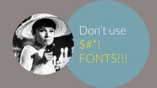 Don’t use
$#*!
FONTS!!!
 