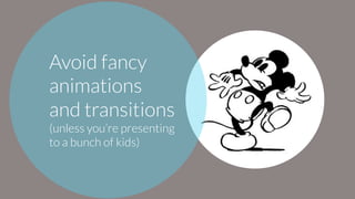 Avoid fancy
animations
and transitions
(unless you’re presenting
to a bunch of kids)
 