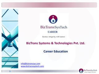 1
BizTrans Systems & Technologies Pvt. Ltd.
Career Education
info@biztranssys.com
www.biztranssystech.com
 