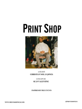PRINT SHOP
A FILM BY
CHRISTIAN NOLAN JONES
CONCEPT BY
SEAN VALENTINE
INSPIRED BY TRUE EVENTS
@PRINTSHOPFILM
WWW.PRINTSHOPFILM.COM
 