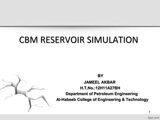 CBM RESERVOIR SIMULATION
BY
JAMEEL AKBAR
H.T.No.:12H11A27BH
Department of Petroleum Engineering
Al-Habeeb College of Engineering & Technology
1
 