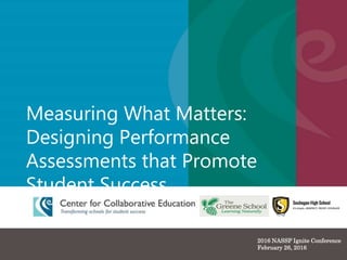 Measuring What Matters:
Designing Performance
Assessments that Promote
Student Success
2016 NASSP Ignite Conference
February 26, 2016
 