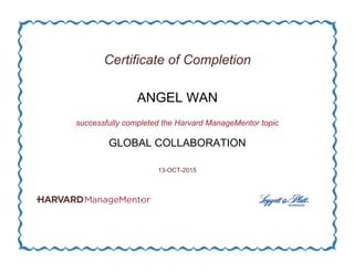 Certificate of Completion
ANGEL WAN
successfully completed the Harvard ManageMentor topic
GLOBAL COLLABORATION
13-OCT-2015
 