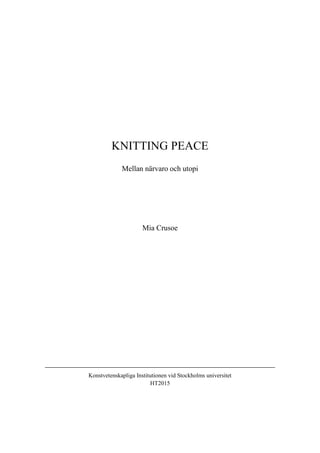 KNITTING PEACE
Mellan närvaro och utopi
Mia Crusoe
Konstvetenskapliga Institutionen vid Stockholms universitet
HT2015
 
