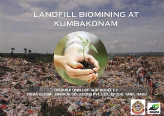 LANDFILL BIOMINING AT
KUMBAKONAM
ON BUILD OWN OPERATE MODEL BY
ZIGMA GLOBAL ENVIRON SOLUTIONS PVT. LTD., ERODE. TAMIL NADU
 