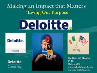 Making an Impact that MattersMaking an Impact that Matters
‘Living Our Purpose’‘Living Our Purpose’
Dr. Daithi Ó MurchúDr. Daithi Ó Murchú
PhD.PhD.
Dublin 2016Dublin 2016
domurchu1@gmail.comdomurchu1@gmail.com
www.domurchu.comwww.domurchu.com
 