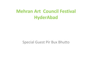 Mehran Art Council Festival
HyderAbad
Special Guest Pir Bux Bhutto
 