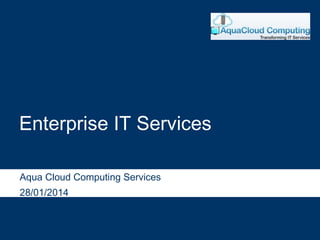 Enterprise IT Services
Aqua Cloud Computing Services
28/01/2014
 