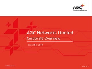 AGC Networks Limited
Corporate Overview
December 2014
Dec14 ver 3
 