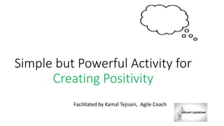 Simple but Powerful Activity for
Creating Positivity
Facilitated by Kamal Tejnani, Agile Coach
 