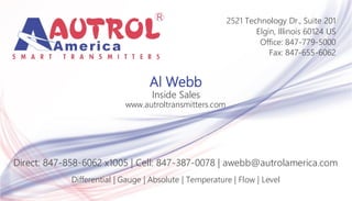 Al Webb
Inside Sales
www.autroltransmitters.com
Differential | Gauge | Absolute | Temperature | Flow | Level
2521 Technology Dr., Suite 201
Elgin, Illinois 60124 US
Office: 847-779-5000
Fax: 847-655-6062
Direct: 847-858-6062 x1005 | Cell: 847-387-0078 | awebb@autrolamerica.com
 