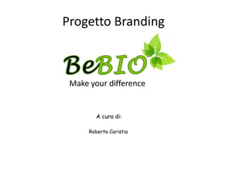 Progetto Branding
Make your difference
A cura di:
Roberta Caristia
 