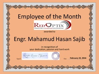 awarded to
in recognition of
Signed Date
Employee of the Month
your dedication, passion and hard work
February 22, 2016
Engr. Mahamud Hasan Sajib
 