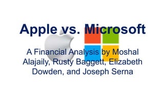 Apple vs. Microsoft
A Financial Analysis by Moshal
Alajaily, Rusty Baggett, Elizabeth
Dowden, and Joseph Serna
 