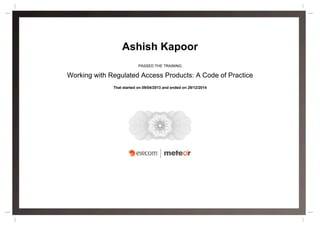 Ashish Kapoor
PASSED THE TRAINING
Working with Regulated Access Products: A Code of Practice
That started on 09/04/2013 and ended on 29/12/2014
 