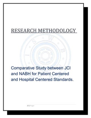 RESEARCH METHODOLOGY
Comparative Study between JCI
and NABH for Patient Centered
and Hospital Centered Standards.
20 | P a...