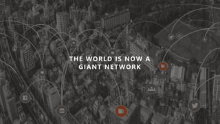 THE WORLD IS NOW A
GIANT NETWORK
 