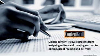 Unique content lifecycle process from
assigning writersand creating content to
editing, proof reading and delivery.
www.contentgrill.com
 
