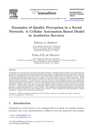 Dynamics of Quality Perception in a Social
Network: A Cellular Automaton Based Model
in Aesthetics Services
Rubens A. Zimbres1
Universidade Presbiteriana Mackenzie
Centro de Ciˆencias Sociais e Aplicadas
Rua da Consola¸c˜ao 896, Consola¸c˜ao
01302-907 S˜ao Paulo, SP - Brazil
Pedro P.B. de Oliveira2
Universidade Presbiteriana Mackenzie
Faculdade de Computa¸c˜ao e Inform´atica & P´os-Gradua¸c˜ao em Engenharia El´etrica
Rua da Consola¸c˜ao 896, Consola¸c˜ao
01302-907 S˜ao Paulo, SP - Brazil
Abstract
An attempt was carried out to simulate interactions between customers and providers, and understand the
rationality of a social network using a cellular automata model. A longitudinal research study was conducted,
based on a dyadic perspective in aesthetics clinics, approaching clients and service providers. The evolution
of opinions regarding the associated service quality was then modeled with a cellular automaton. Based
on an existing and valid scale of service quality, six semi-structured interviews with clients and service
providers were carried out. The indicators were then reﬁned and two quantitative surveys were performed,
with a time interval of four months. A cellular automaton rule was then searched for that could simulate the
network rationality between the two surveys. The proposed cellular automaton model achieved an accuracy
of 73.80%, a higher value than the ones typically found in linear regression models of the service quality
literature. The simulation allowed to understand which behaviours adopted by providers and customers
generate an improved perception of service quality. The simulation also identiﬁed dissatisﬁed individuals in
the social network and the way they inﬂuence the network. These ﬁndings may help managers to control
employees’ conducts and the service performance.
Keywords: Cellular automata modelling, social networks, dynamics of quality perception, aesthetics
services, management, role theory.
1 Introduction
Complexity in social sciences is an emerging ﬁeld of research. In complex systems,
processes that occur simultaneously at diﬀerent levels are important and complex
1 Email: rubenszmm@gmail.com
2 Email: pedrob@mackenzie.br
Electronic Notes in Theoretical Computer Science 252 (2009) 157–180
1571-0661© 2009 Elsevier B.V.
www.elsevier.com/locate/entcs
doi:10.1016/j.entcs.2009.09.020
Open access under CC BY-NC-ND license.
 