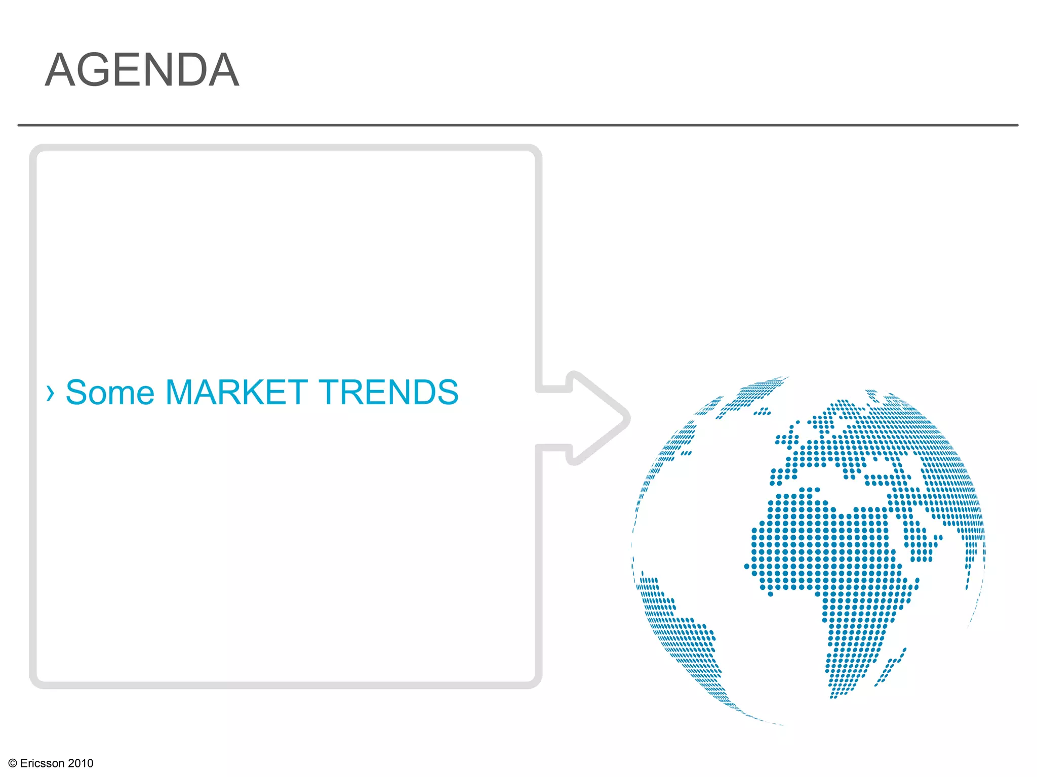 © Ericsson 2010
AGENDA
› Some MARKET TRENDS
 