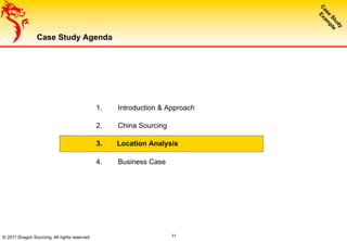 © 2011 Dragon Sourcing. All rights reserved.
Case Study Agenda
1.  Introduction & Approach
2.  China Sourcing
3.  Location Analysis
4.  Business Case
11
 