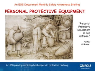 1
An ESS Department Monthly Safety Awareness Briefing
PERSONAL PROTECTIVE EQUIPMENT
A 1568 painting depicting beekeepers in protective clothing
“Personal
Protective
Equipment
is self
defense.”
Author
Unknown
 