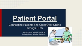 Patient Portal
Connecting Patients and CrossOver Online
through ECW
Staff-Provider Meeting 08/04/14
Kaila Calhoun & Hollie Matthews
 