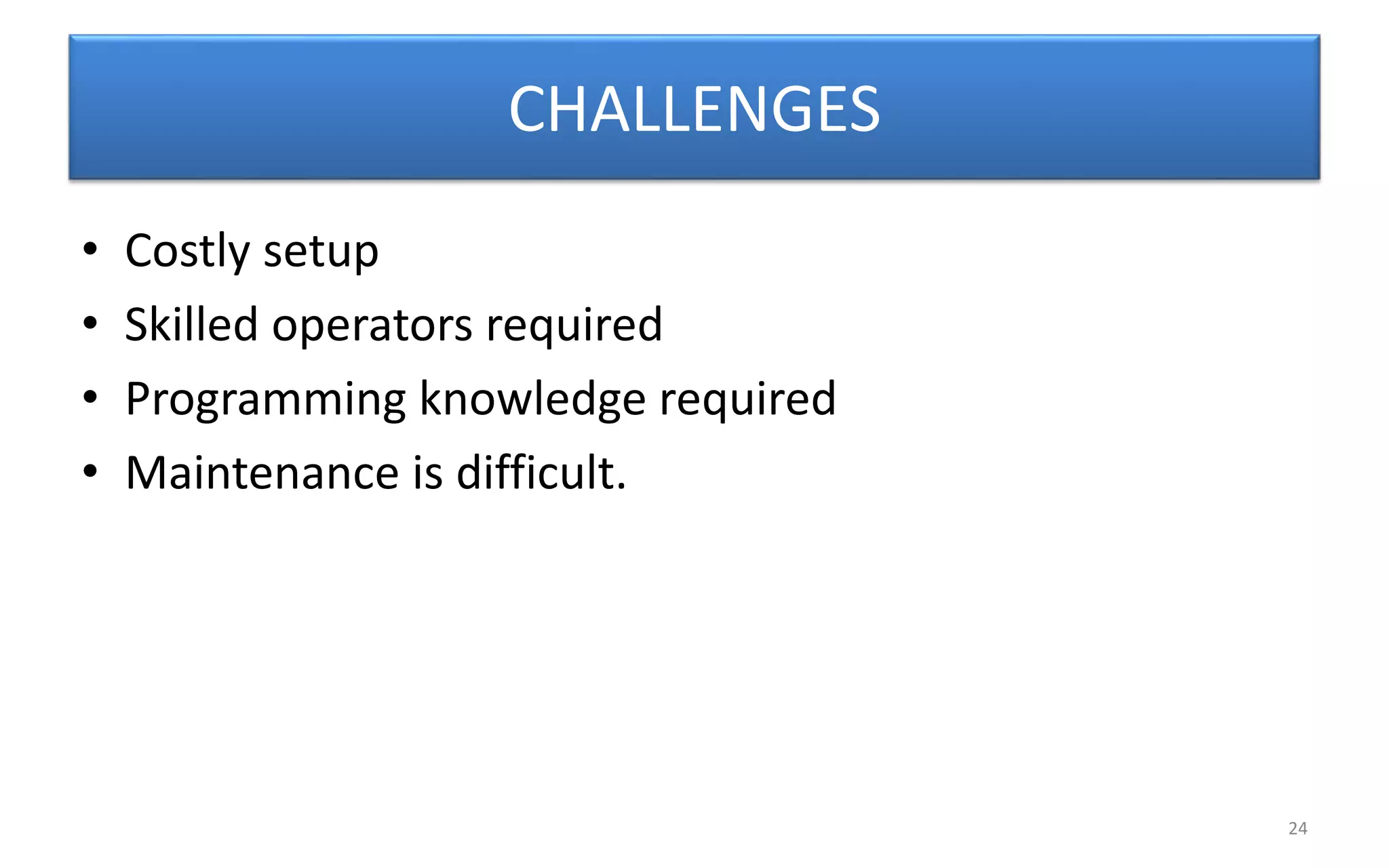 CHALLENGES
• Costly setup
• Skilled operators required
• Programming knowledge required
• Maintenance is difficult.
24
 