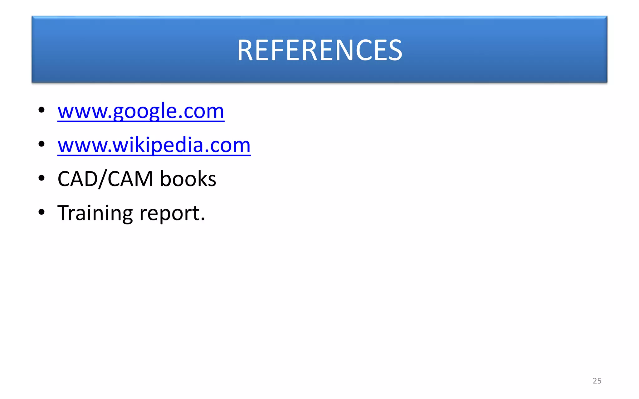 REFERENCES
• www.google.com
• www.wikipedia.com
• CAD/CAM books
• Training report.
25
 