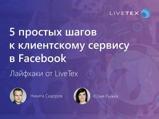 5 простых шагов
к клиентскому сервису
в Facebook
Лайфхаки от LiveTex
Юлия РыжихНикита Сидоров
 