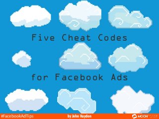 Five Cheat Codes

for Facebook Ads

#FacebookAdTips

by John Haydon

 