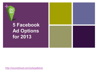 +

      5 Facebook
      Ad Options
       !
      for 2013




http://soundcloud.com/juliegallaher
 