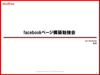facebookページ構築勉強会
                                                         2011年4月5日
                                                               高塚




   Copyright (C) MindFree Co.Ltd. All Rights Reserved.
                                                                 1
 