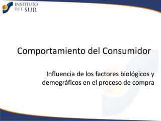 Comportamiento del Consumidor

      Influencia de los factores biológicos y
     demográficos en el proceso de compra
 