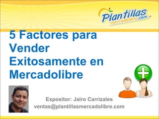5 Factores para Vender Exitosamente en Mercadolibre Expositor: Jairo Carrizales [email_address] 