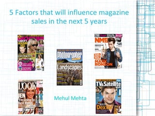 5 Factors that will influence magazine sales in the next 5 years Mehul Mehta 