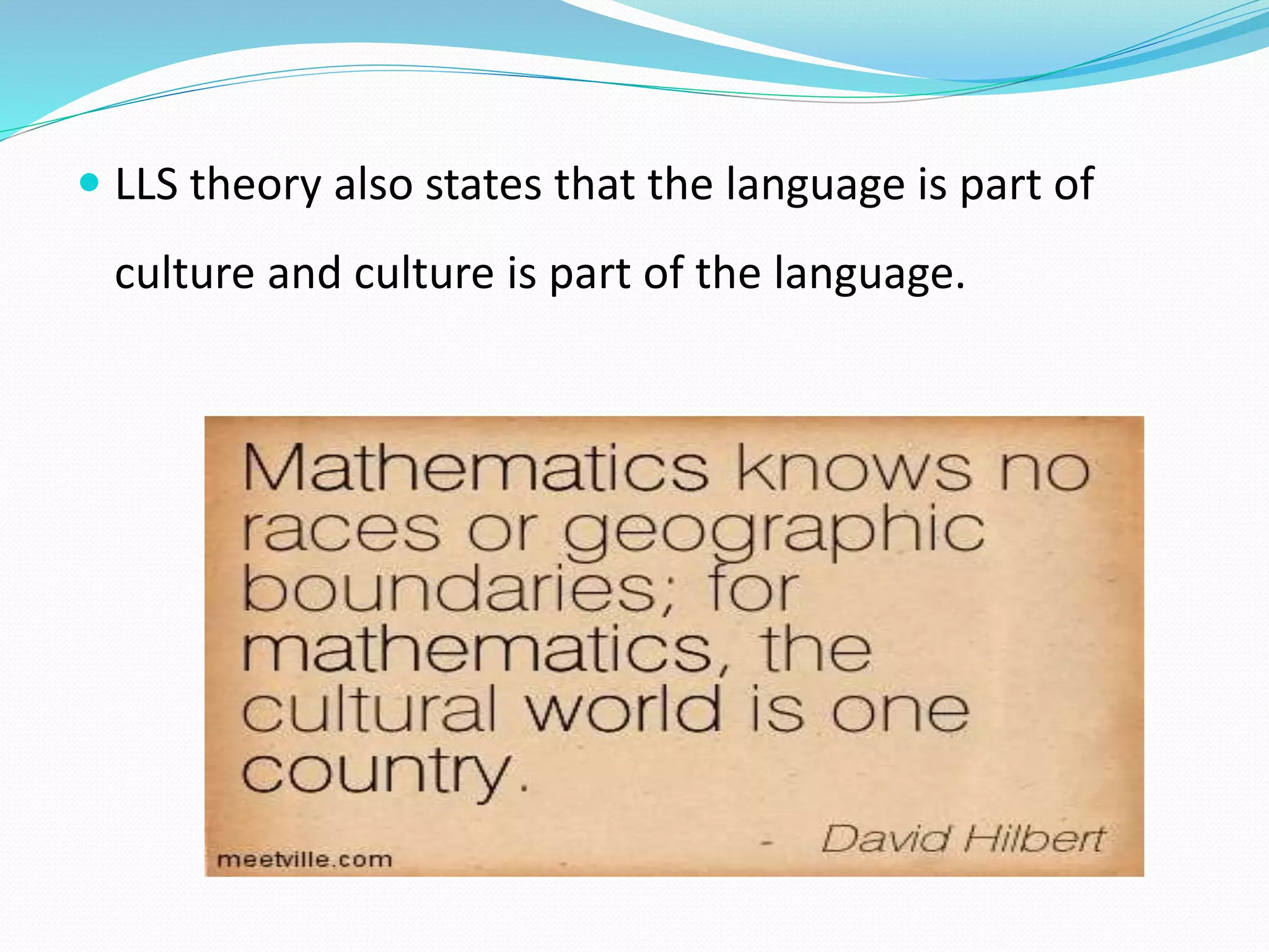  LLS theory also states that the language is part of 
culture and culture is part of the language. 
 