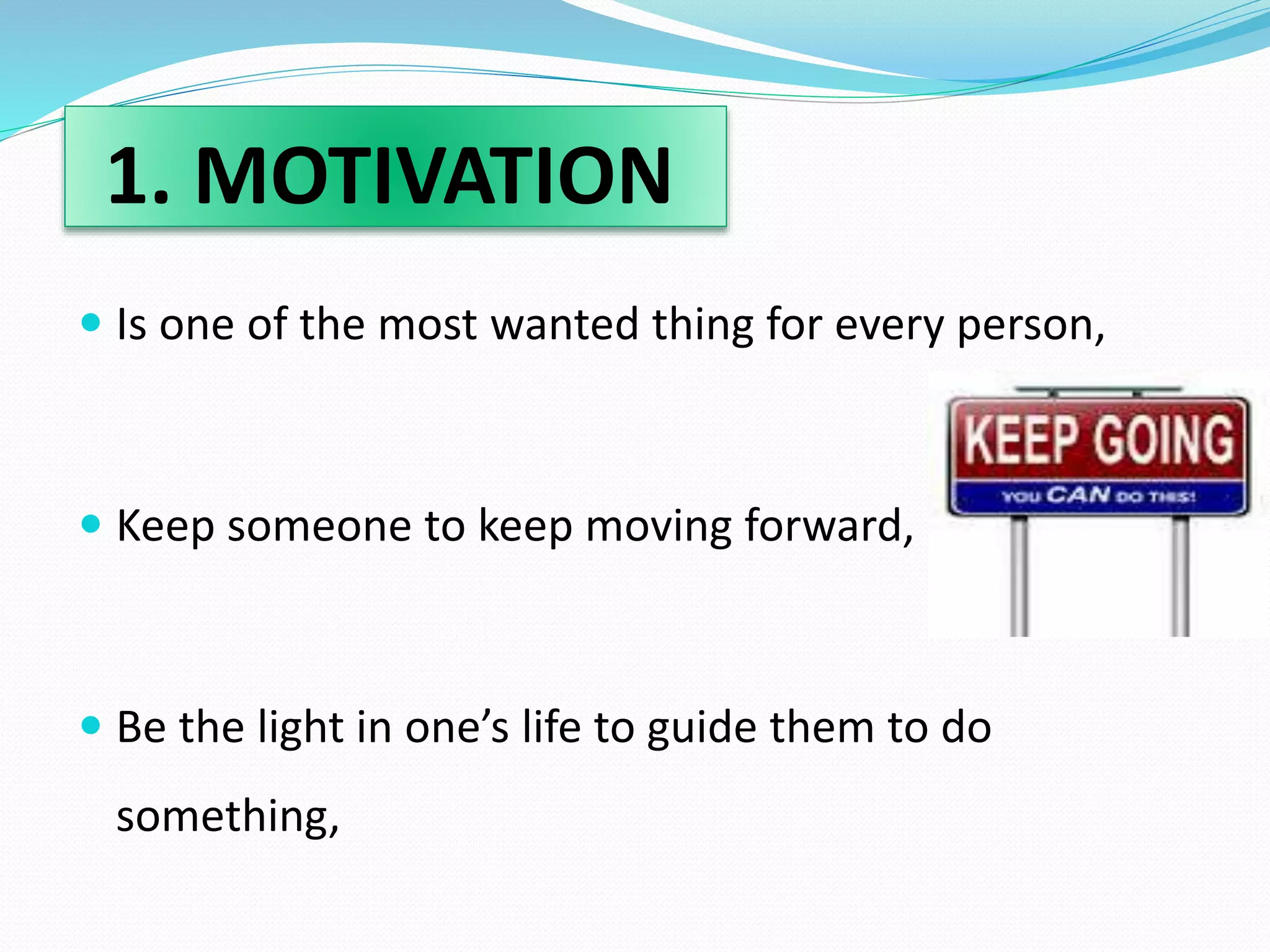 1. MOTIVATION 
 Is one of the most wanted thing for every person, 
 Keep someone to keep moving forward, 
 Be the light in one’s life to guide them to do 
something, 
 