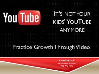 IT’S NOT YOUR KIDS’ YOUTUBE ANYMORE 
Practice Growth Through Video 
CARESTRUCK 
www.carestruck.com 
708-995-1370  