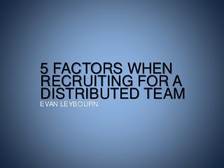5 FACTORS WHEN
RECRUITING FOR A
DISTRIBUTED TEAM
EVAN LEYBOURN
 
